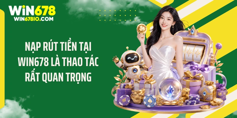 WIN678 Thichxem | Cổng Truy Cập Chính Thức T9 - Thưởng 678K Nạp rút tiền tại WIN678 là thao tác rất quan trọng