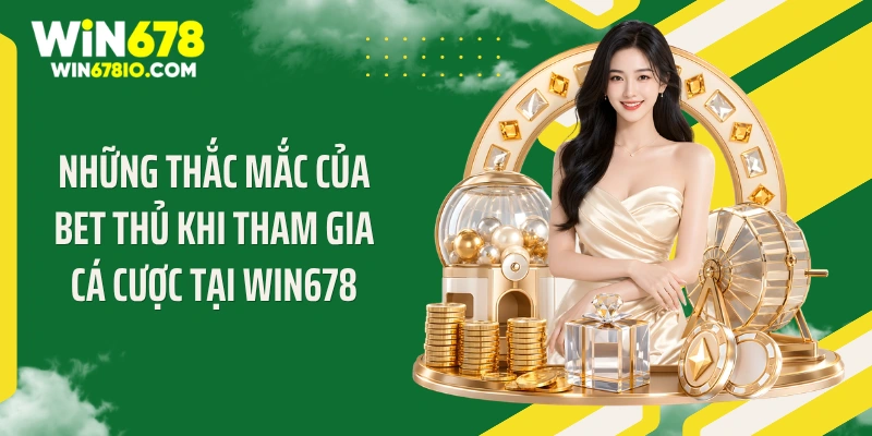 WIN678 Thichxem | Cổng Truy Cập Chính Thức T9 - Thưởng 678K Những thắc mắc của bet thủ khi tham gia cá cược tại WIN678