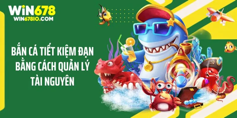 Mẹo Bắn Cá Tiết Kiệm Đạn Giúp Giành Thắng Cùng WIN678 Bắn cá tiết kiệm đạn bằng cách quản lý tài nguyên