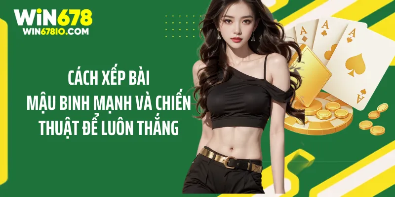 Cách Xếp Bài Mậu Binh Mạnh Và Chiến Thuật Để Luôn Thắng Cách Xếp Bài Mậu Binh Mạnh Và Chiến Thuật Để Luôn Thắng