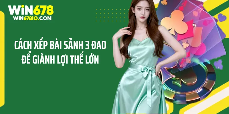 Cách Xếp Bài Mậu Binh Mạnh Và Chiến Thuật Để Luôn Thắng Cách xếp bài sảnh 3 đao để giành lợi thế lớn