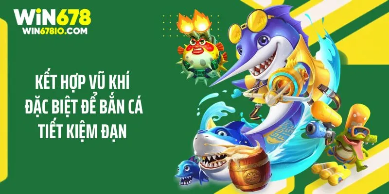 Mẹo Bắn Cá Tiết Kiệm Đạn Giúp Giành Thắng Cùng WIN678 Kết hợp vũ khí đặc biệt để bắn cá tiết kiệm đạn