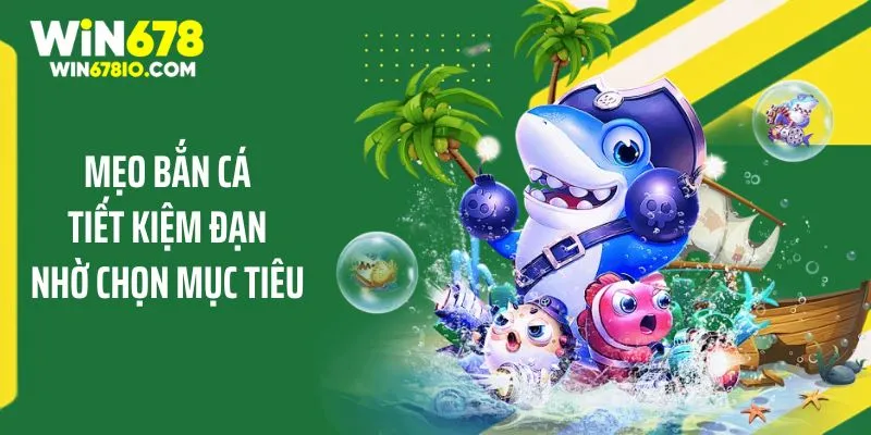 Mẹo Bắn Cá Tiết Kiệm Đạn Giúp Giành Thắng Cùng WIN678 Mẹo bắn cá tiết kiệm đạn nhờ chọn mục tiêu