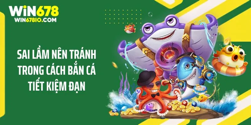 Mẹo Bắn Cá Tiết Kiệm Đạn Giúp Giành Thắng Cùng WIN678 Sai lầm nên tránh trong cách bắn cá tiết kiệm đạn